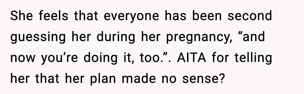 He Told His Friend Her Paternity Logic Was Nonsense and She Exploded She feels that everyone has been second guessing her during her pregnancy, “and now you’re doing it, too.”. AITA for telling her that her plan made no sense?