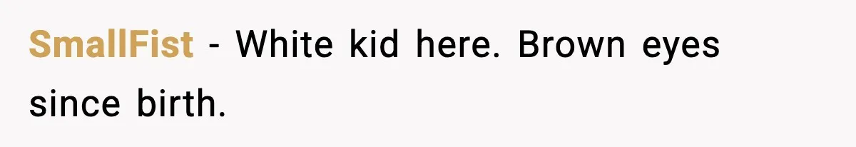 He Told His Friend Her Paternity Logic Was Nonsense and She Exploded SmallFist - White kid here. Brown eyes since birth.