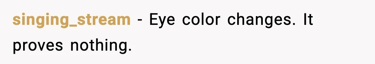 He Told His Friend Her Paternity Logic Was Nonsense and She Exploded singing_stream - Eye color changes. It proves nothing.