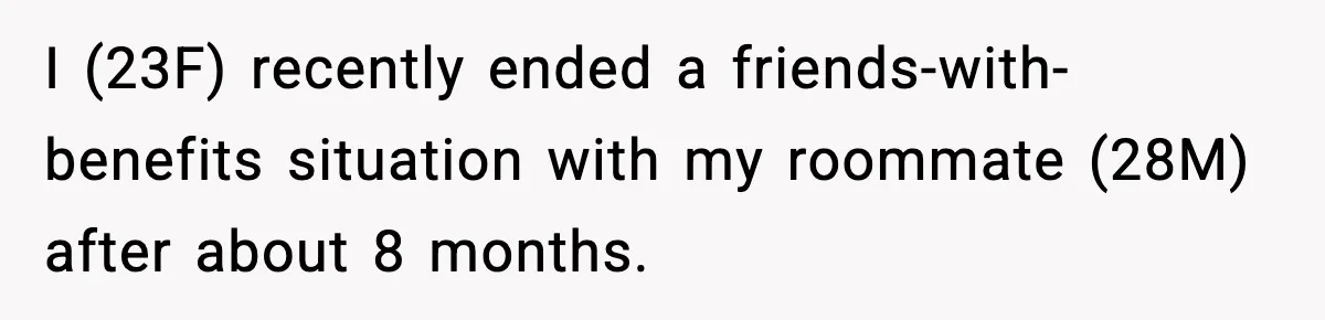 I (23F) recently ended a friends-with-benefits situation with my roommate (28M) after about 8 months.