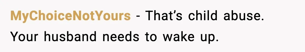 MyChoiceNotYours - That’s child abuse. Your husband needs to wake up.