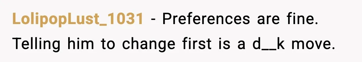 LolipopLust_1031 - Preferences are fine. Telling him to change first is a d__k move.