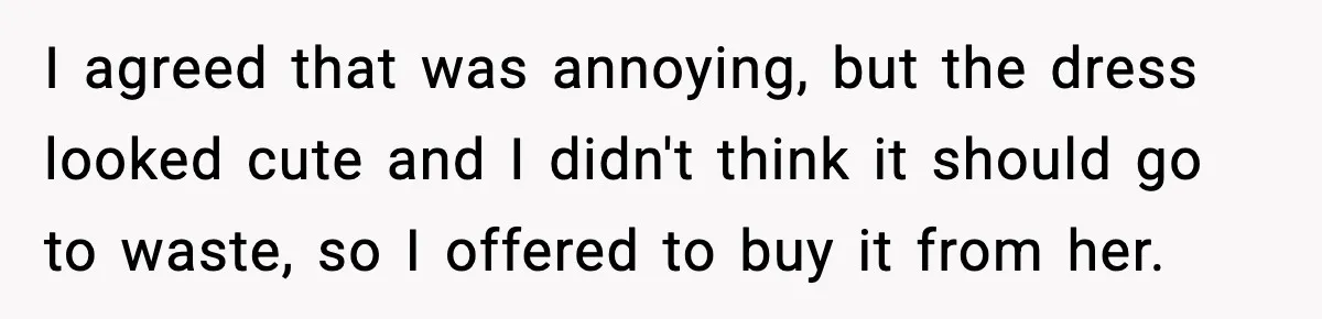 I agreed that was annoying, but the dress looked cute and I didn't think it should go to waste, so I offered to buy it from her.