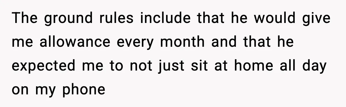 The ground rules include that he would give me allowance every month and that he expected me to not just sit at home all day on my phone