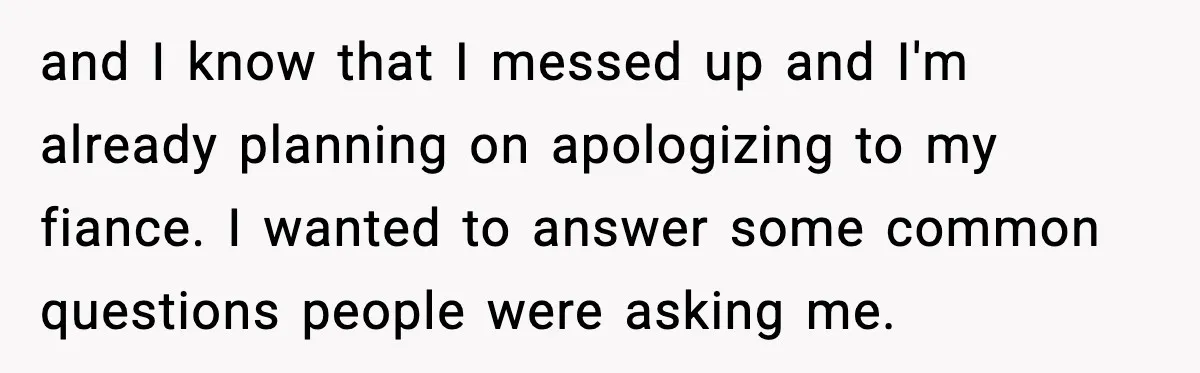 and I know that I messed up and I'm already planning on apologizing to my fiance. I wanted to answer some common questions people were asking me.
