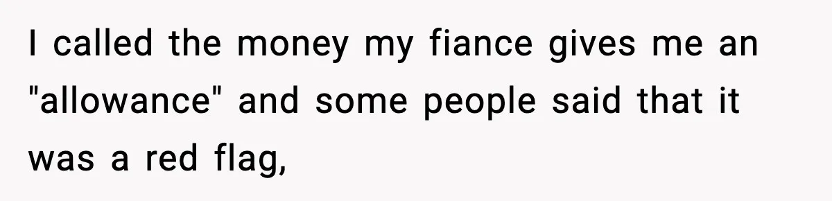 I called the money my fiance gives me an "allowance" and some people said that it was a red flag,