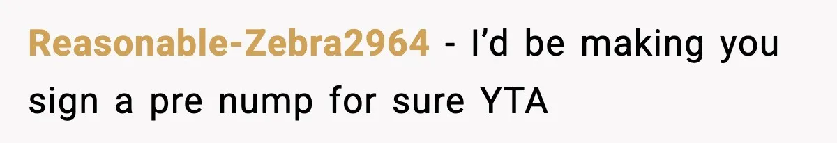 Reasonable-Zebra2964 - I’d be making you sign a pre nump for sure YTA