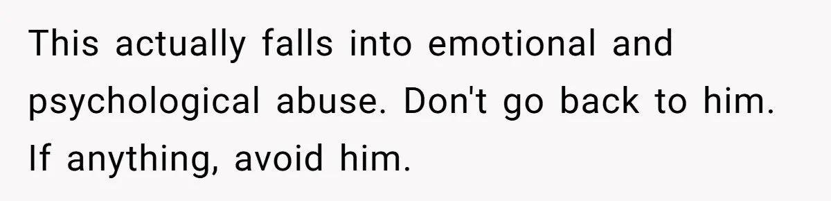 He Thought She’d Beg After The Breakup, But She Didn’t Play His Game And Moved On This actually falls into emotional and psychological abuse. Don't go back to him. If anything, avoid him.
