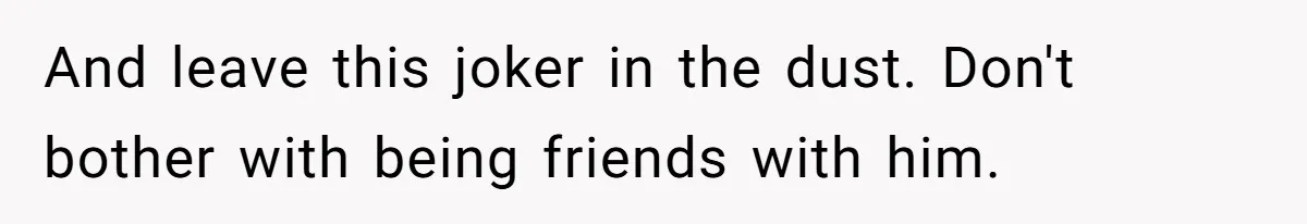 He Thought She’d Beg After The Breakup, But She Didn’t Play His Game And Moved On And leave this joker in the dust. Don't bother with being friends with him.