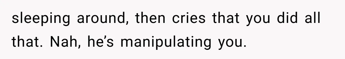 He Thought She’d Beg After The Breakup, But She Didn’t Play His Game And Moved On sleeping around, then cries that you did all that. Nah, he’s manipulating you.