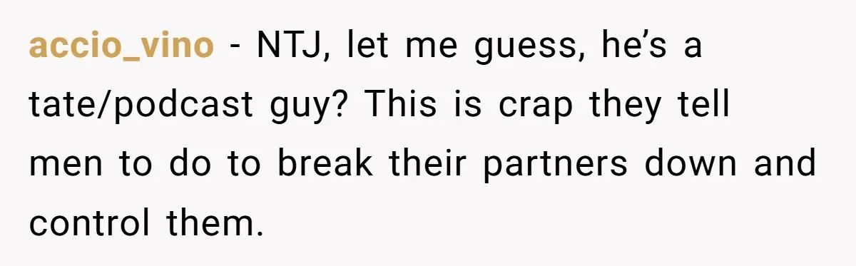 He Thought She’d Beg After The Breakup, But She Didn’t Play His Game And Moved On accio_vino − NTJ, let me guess, he’s a tate/podcast guy? This is crap they tell men to do to break their partners down and control them.
