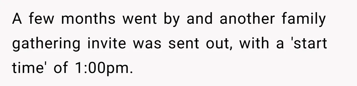 A few months went by and another family gathering invite was sent out, with a 'start time' of 1:00pm.