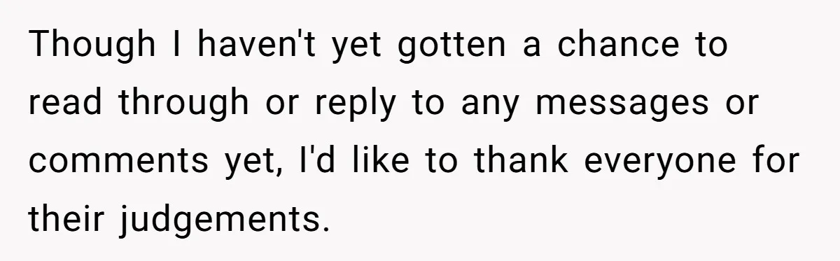 Though I haven't yet gotten a chance to read through or reply to any messages or comments yet, I'd like to thank everyone for their judgements.