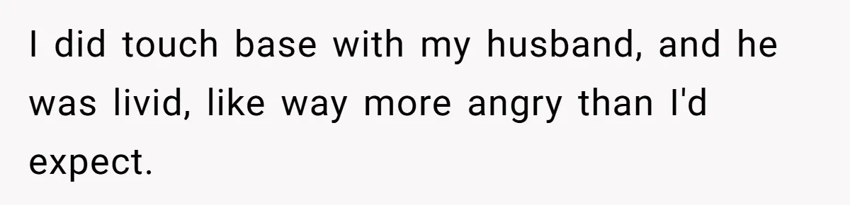 I did touch base with my husband, and he was livid, like way more angry than I'd expect.