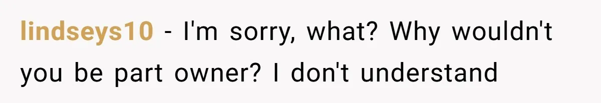 lindseys10 − I'm sorry, what? Why wouldn't you be part owner? I don't understand