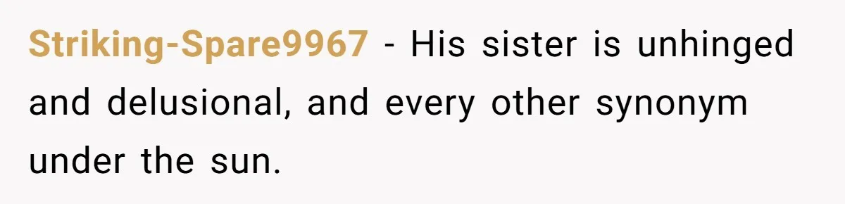 Striking-Spare9967 − His sister is unhinged and delusional, and every other synonym under the sun.