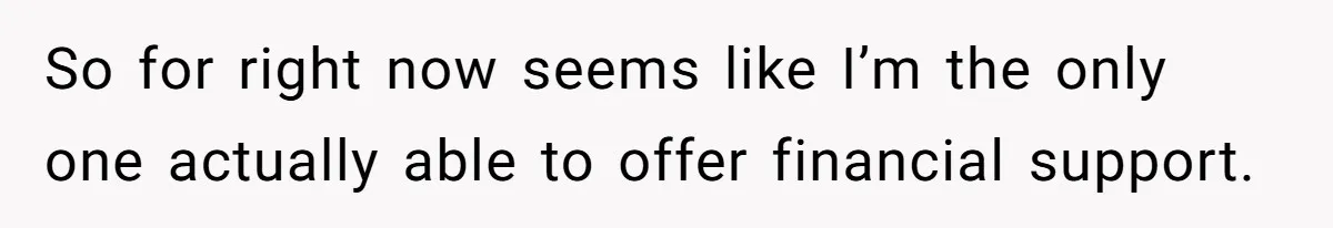 So for right now seems like I’m the only one actually able to offer financial support.