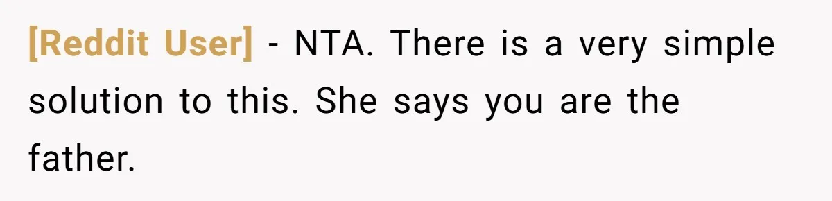 [Reddit User] − NTA. There is a very simple solution to this. She says you are the father.