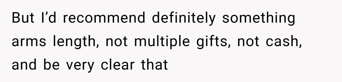 But I’d recommend definitely something arms length, not multiple gifts, not cash, and be very clear that