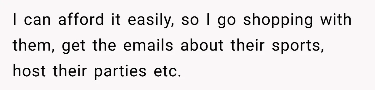 Woman Yells At Ex’s Girlfriend In Front Of Kids After She Tries To Force Them To Call Her ‘Mom’ I can afford it easily, so I go shopping with them, get the emails about their sports, host their parties etc.