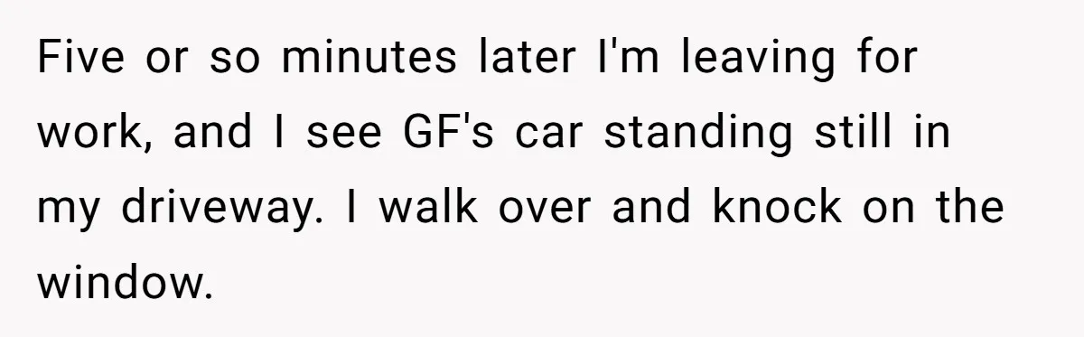 Woman Yells At Ex’s Girlfriend In Front Of Kids After She Tries To Force Them To Call Her ‘Mom’ Five or so minutes later I'm leaving for work, and I see GF's car standing still in my driveway. I walk over and knock on the window.