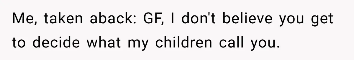 Woman Yells At Ex’s Girlfriend In Front Of Kids After She Tries To Force Them To Call Her ‘Mom’ Me, taken aback: GF, I don't believe you get to decide what my children call you.