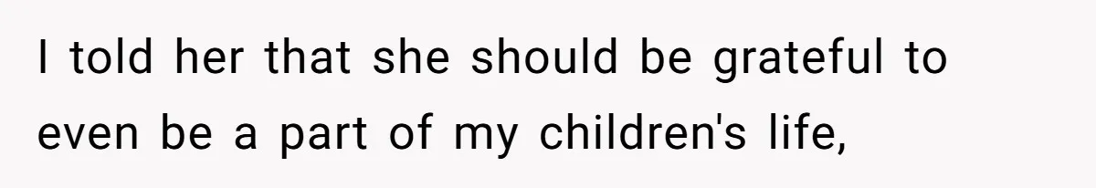 Woman Yells At Ex’s Girlfriend In Front Of Kids After She Tries To Force Them To Call Her ‘Mom’ I told her that she should be grateful to even be a part of my children's life,