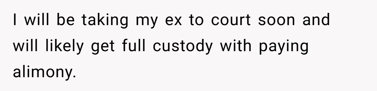 Woman Yells At Ex’s Girlfriend In Front Of Kids After She Tries To Force Them To Call Her ‘Mom’ I will be taking my ex to court soon and will likely get full custody with paying alimony.