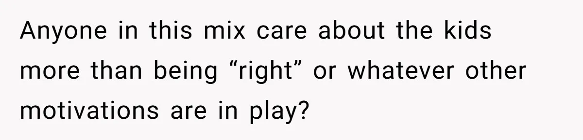 Woman Yells At Ex’s Girlfriend In Front Of Kids After She Tries To Force Them To Call Her ‘Mom’ Anyone in this mix care about the kids more than being “right” or whatever other motivations are in play?