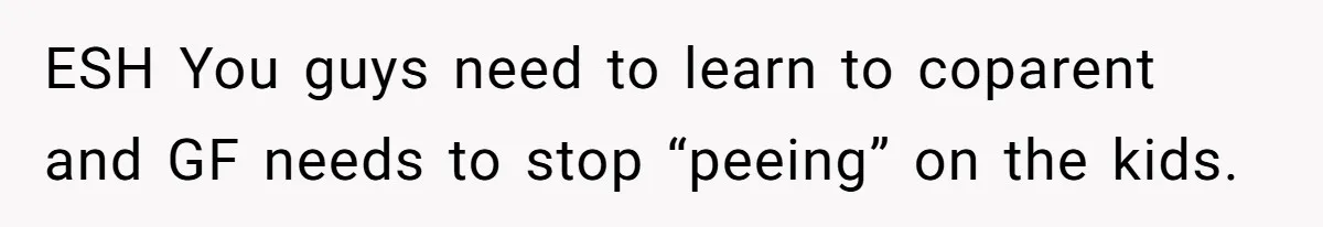 Woman Yells At Ex’s Girlfriend In Front Of Kids After She Tries To Force Them To Call Her ‘Mom’ ESH You guys need to learn to coparent and GF needs to stop “peeing” on the kids.