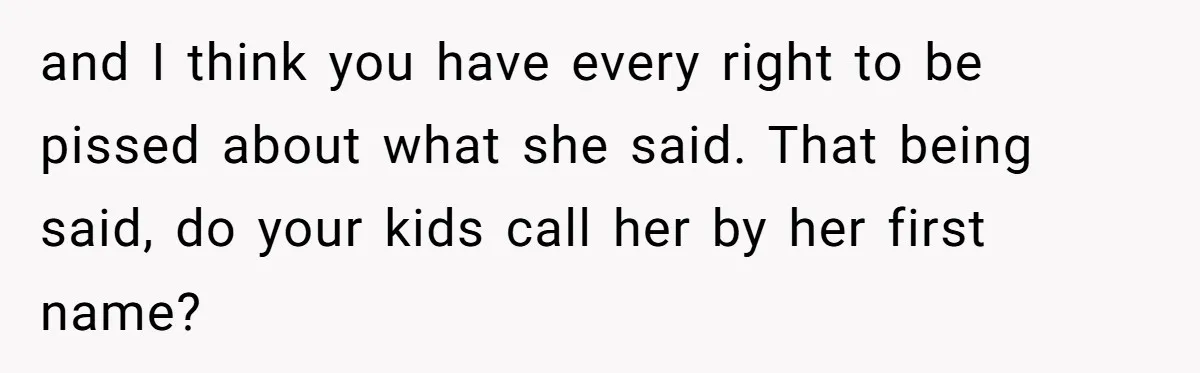 Woman Yells At Ex’s Girlfriend In Front Of Kids After She Tries To Force Them To Call Her ‘Mom’ and I think you have every right to be pissed about what she said. That being said, do your kids call her by her first name?
