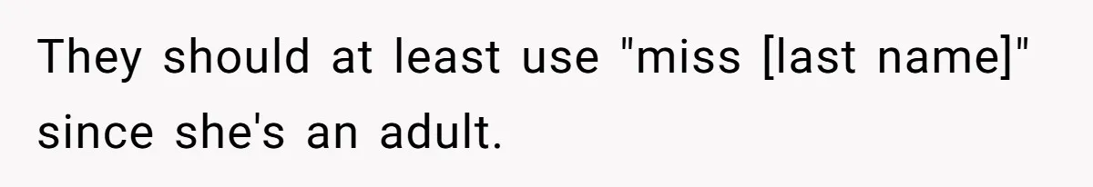 They should at least use "miss [last name]" since she's an adult.