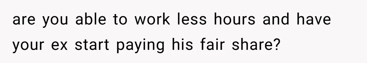 Woman Yells At Ex’s Girlfriend In Front Of Kids After She Tries To Force Them To Call Her ‘Mom’ are you able to work less hours and have your ex start paying his fair share?