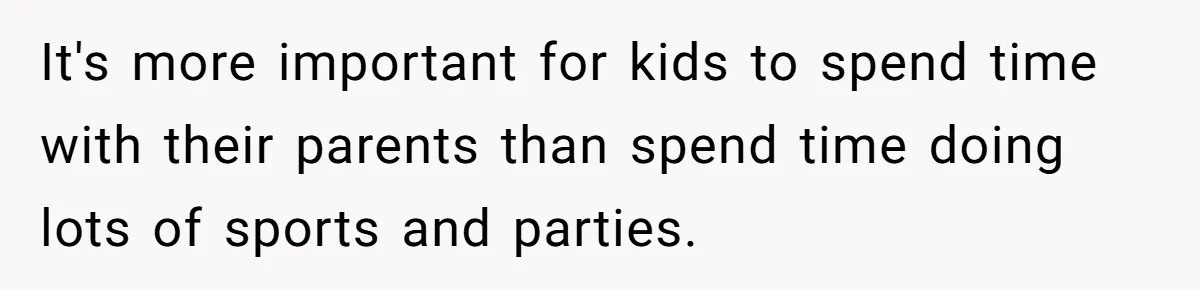 Woman Yells At Ex’s Girlfriend In Front Of Kids After She Tries To Force Them To Call Her ‘Mom’ It's more important for kids to spend time with their parents than spend time doing lots of sports and parties.