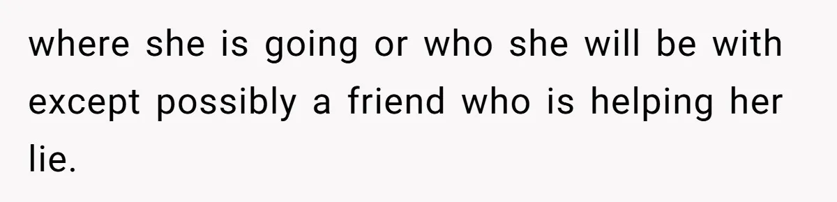 where she is going or who she will be with except possibly a friend who is helping her lie.