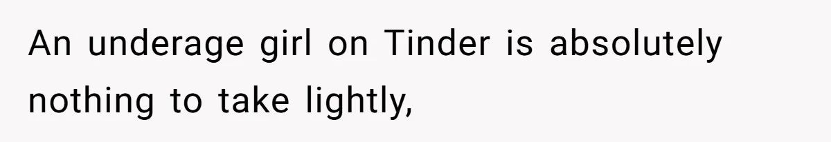 An underage girl on Tinder is absolutely nothing to take lightly,
