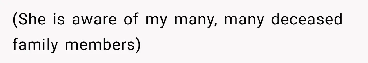 (She is aware of my many, many deceased family members)