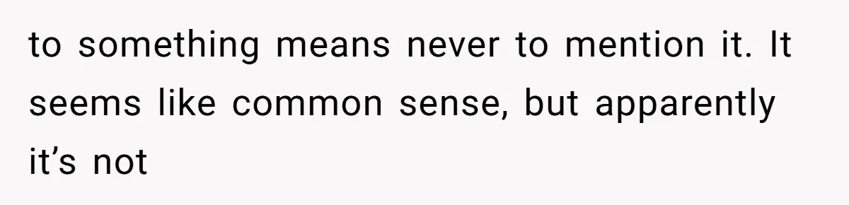 to something means never to mention it. It seems like common sense, but apparently it’s not