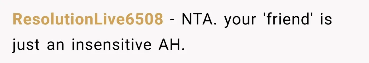 ResolutionLive6508 − NTA. your 'friend' is just an insensitive AH.