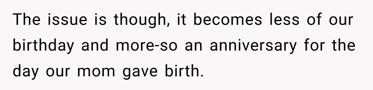 Woman Calls Out Mom For Expecting A $300 Gift On Her Own Birthday, Now Family Turns Against Her The issue is though, it becomes less of our birthday and more-so an anniversary for the day our mom gave birth.