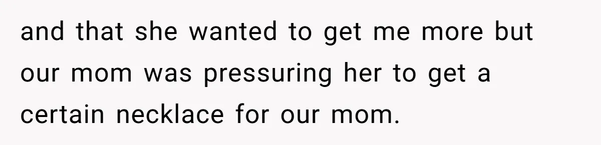 Woman Calls Out Mom For Expecting A $300 Gift On Her Own Birthday, Now Family Turns Against Her and that she wanted to get me more but our mom was pressuring her to get a certain necklace for our mom.