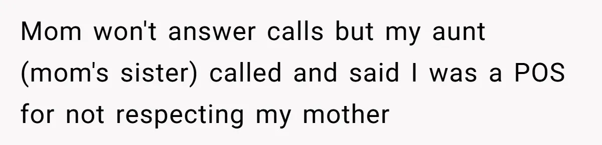 Woman Calls Out Mom For Expecting A $300 Gift On Her Own Birthday, Now Family Turns Against Her Mom won't answer calls but my aunt (mom's sister) called and said I was a POS for not respecting my mother