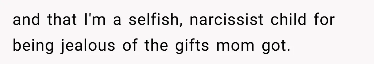 Woman Calls Out Mom For Expecting A $300 Gift On Her Own Birthday, Now Family Turns Against Her and that I'm a selfish, narcissist child for being jealous of the gifts mom got.
