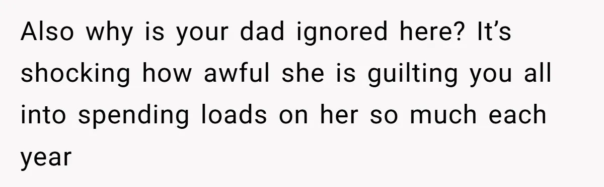 Woman Calls Out Mom For Expecting A $300 Gift On Her Own Birthday, Now Family Turns Against Her Also why is your dad ignored here? It’s shocking how awful she is guilting you all into spending loads on her so much each year