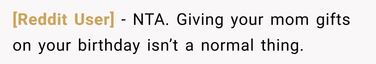 [Reddit User] − NTA. Giving your mom gifts on your birthday isn’t a normal thing.