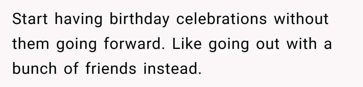 Woman Calls Out Mom For Expecting A $300 Gift On Her Own Birthday, Now Family Turns Against Her Start having birthday celebrations without them going forward. Like going out with a bunch of friends instead.