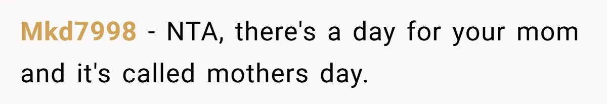 Woman Calls Out Mom For Expecting A $300 Gift On Her Own Birthday, Now Family Turns Against Her Mkd7998 − NTA, there's a day for your mom and it's called mothers day.