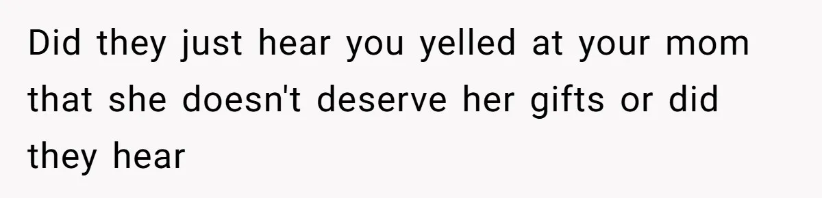Woman Calls Out Mom For Expecting A $300 Gift On Her Own Birthday, Now Family Turns Against Her Did they just hear you yelled at your mom that she doesn't deserve her gifts or did they hear