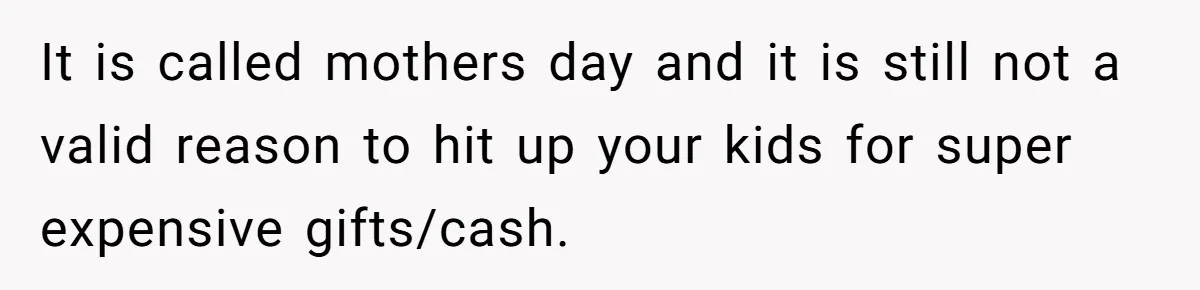 Woman Calls Out Mom For Expecting A $300 Gift On Her Own Birthday, Now Family Turns Against Her It is called mothers day and it is still not a valid reason to hit up your kids for super expensive gifts/cash.