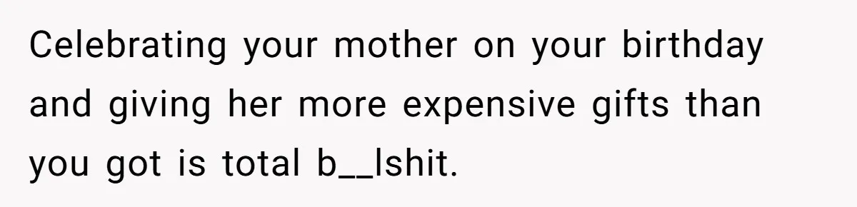 Woman Calls Out Mom For Expecting A $300 Gift On Her Own Birthday, Now Family Turns Against Her Celebrating your mother on your birthday and giving her more expensive gifts than you got is total b__lshit.